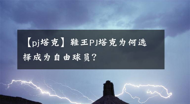 【pj塔克】鞋王PJ塔克為何選擇成為自由球員？