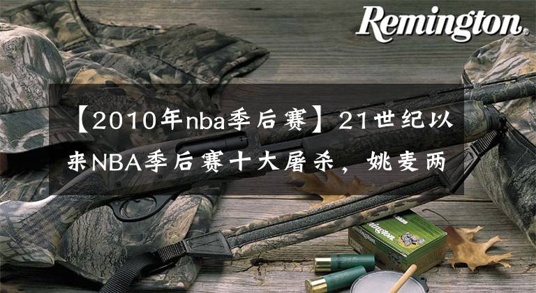 【2010年nba季后賽】21世紀以來NBA季后賽十大屠殺，姚麥兩度搶七上榜被屠40分