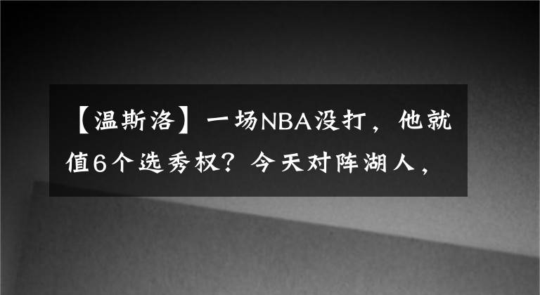 【溫斯洛】一場NBA沒打，他就值6個選秀權？今天對陣湖人，他表現(xiàn)驚艷