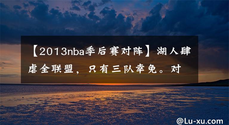 【2013nba季后賽對(duì)陣】湖人肆虐全聯(lián)盟，只有三隊(duì)幸免。對(duì)陣史揭秘：湖人就是NBA之王