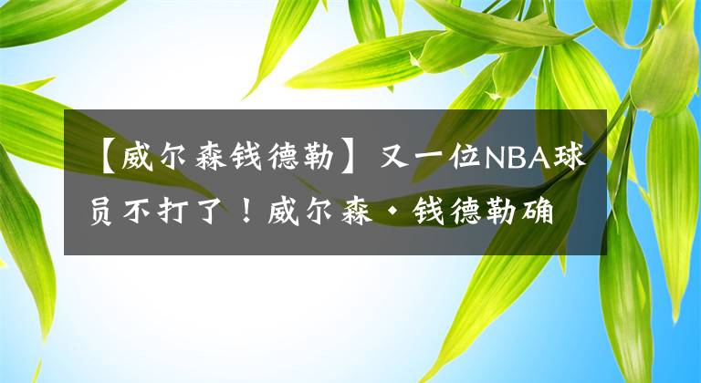 【威爾森錢德勒】又一位NBA球員不打了！威爾森·錢德勒確定缺席復(fù)賽：家庭最重要