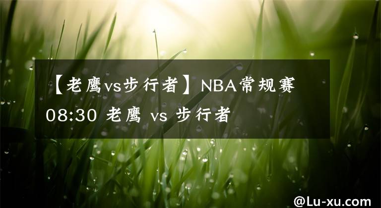 【老鷹vs步行者】NBA常規(guī)賽 08:30 老鷹 vs 步行者