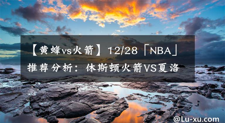 【黃蜂vs火箭】12/28「NBA」推薦分析：休斯頓火箭VS夏洛特黃蜂