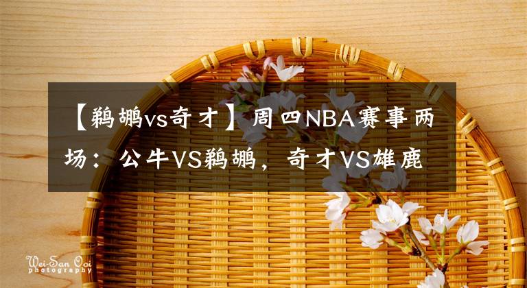 【鵜鶘vs奇才】周四NBA賽事兩場(chǎng)：公牛VS鵜鶘，奇才VS雄鹿