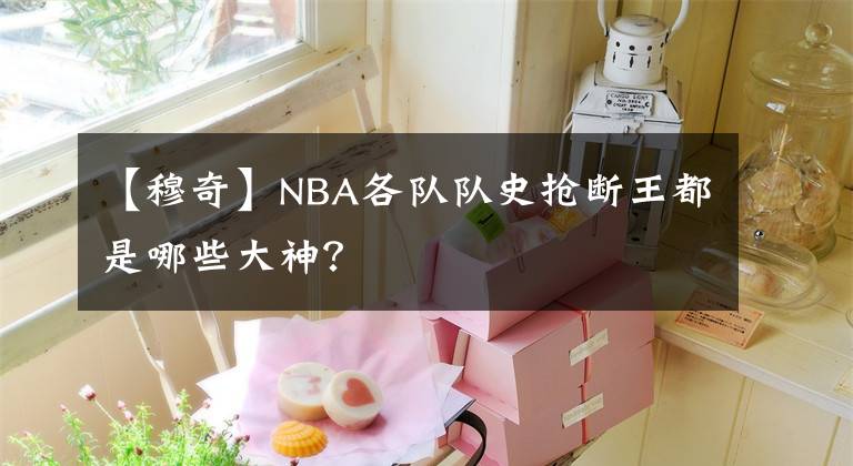 【穆奇】NBA各隊隊史搶斷王都是哪些大神？