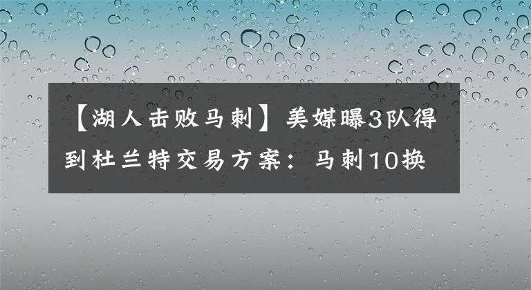 【湖人擊敗馬刺】美媒曝3隊得到杜蘭特交易方案：馬刺10換1，鵜鶘11換2，湖人3換1