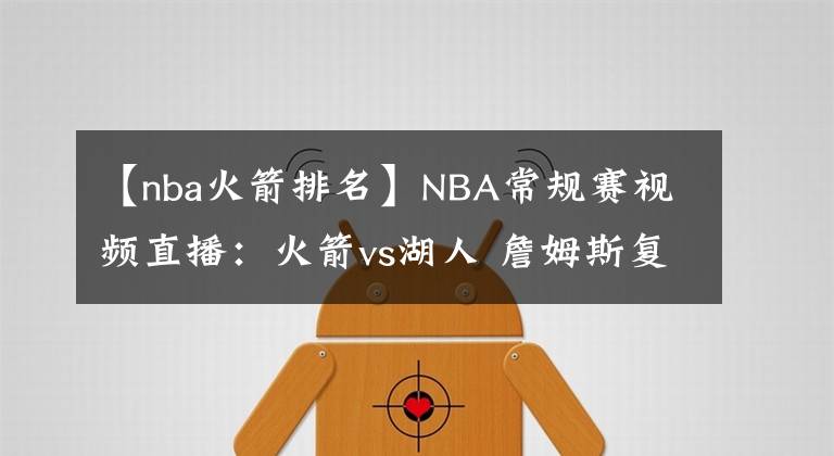 【nba火箭排名】NBA常規(guī)賽視頻直播：火箭vs湖人 詹姆斯復(fù)出，湖人沖擊季后賽排名