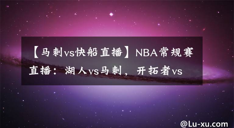 【馬刺vs快船直播】NBA常規(guī)賽直播：湖人vs馬刺，開拓者vs快船 各自虎視眈眈馬刺難勝