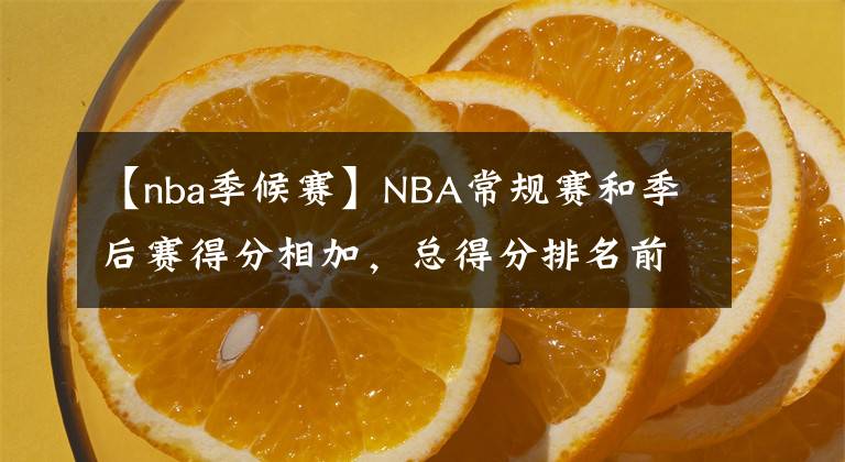 【nba季候賽】NBA常規(guī)賽和季后賽得分相加，總得分排名前20名的球員