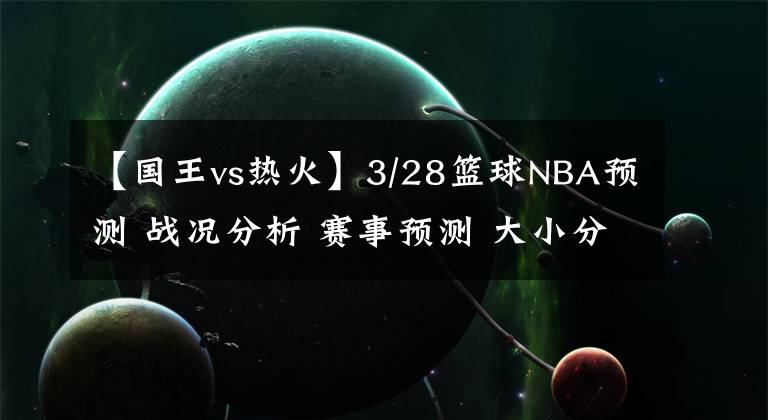 【國王vs熱火】3/28籃球NBA預(yù)測 戰(zhàn)況分析 賽事預(yù)測 大小分預(yù)測 凱爾特人VS猛龍