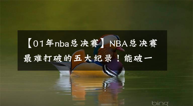 【01年nba總決賽】NBA總決賽最難打破的五大紀(jì)錄！能破一個就是超巨，榜首是神跡