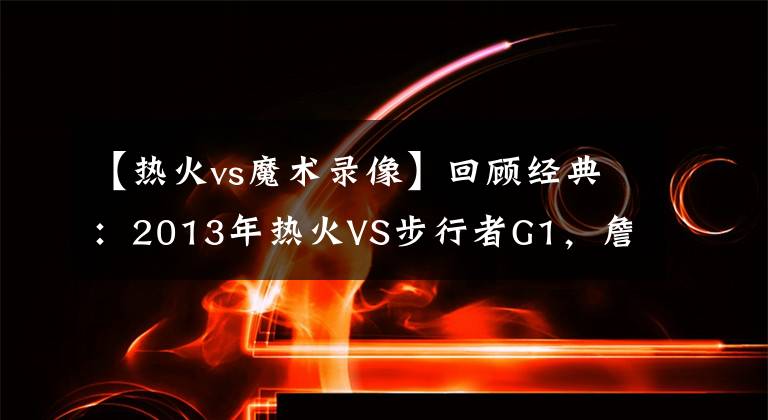 【熱火vs魔術錄像】回顧經典：2013年熱火VS步行者G1，詹姆斯絕殺步行者！（含錄像）