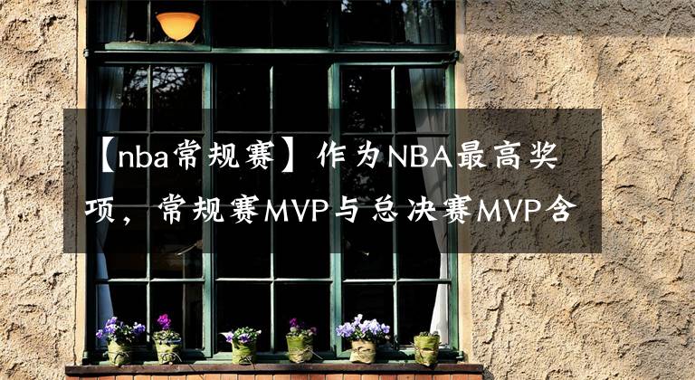 【nba常規(guī)賽】作為NBA最高獎(jiǎng)項(xiàng)，常規(guī)賽MVP與總決賽MVP含金量有何差別？