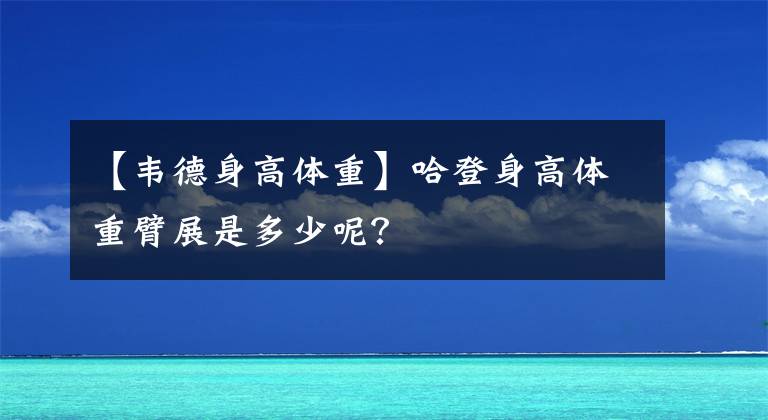 【韋德身高體重】哈登身高體重臂展是多少呢？