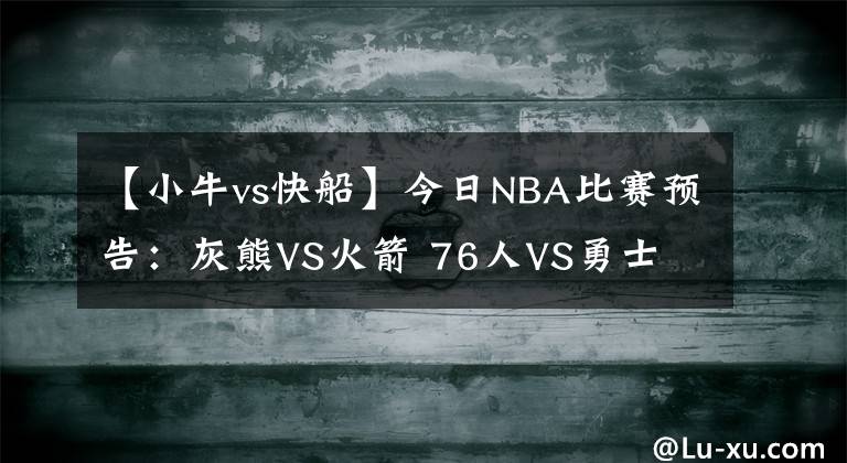 【小牛vs快船】今日NBA比賽預(yù)告：灰熊VS火箭 76人VS勇士 騎士VS小牛