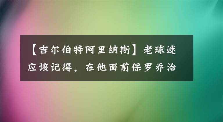 【吉爾伯特阿里納斯】老球迷應(yīng)該記得，在他面前保羅喬治還不能叫將軍