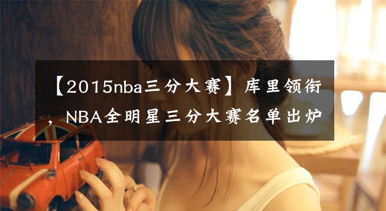 【2015nba三分大賽】庫(kù)里領(lǐng)銜，NBA全明星三分大賽名單出爐，拉文、布克在列