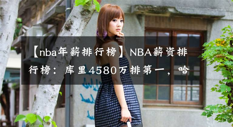 【nba年薪排行榜】NBA薪資排行榜：庫里4580萬排第一，哈登第二，詹姆斯排名好意外