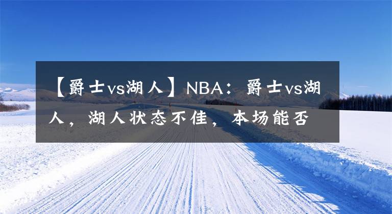 【爵士vs湖人】NBA：爵士vs湖人，湖人狀態(tài)不佳，本場能否抓住機(jī)會(huì)？