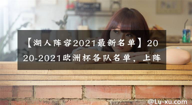 【湖人陣容2021最新名單】2020-2021歐洲杯各隊(duì)名單，上陣名單和陣容