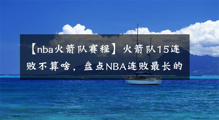 【nba火箭隊賽程】火箭隊15連敗不算啥，盤點NBA連敗最長的幾支球隊