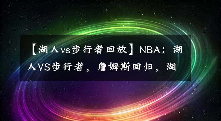 【湖人vs步行者回放】NBA：湖人VS步行者，詹姆斯回歸，湖人能找回場(chǎng)子嗎？