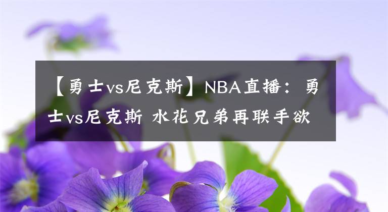 【勇士vs尼克斯】NBA直播：勇士vs尼克斯 水花兄弟再聯(lián)手欲率隊重返勝軌！