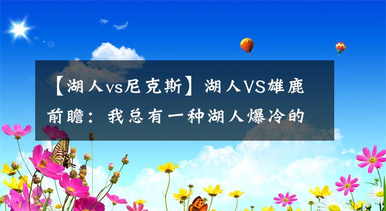 【湖人vs尼克斯】湖人VS雄鹿前瞻：我總有一種湖人爆冷的感覺，是否為盲目自信？