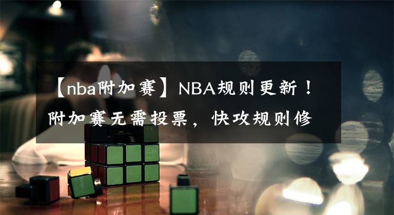 【nba附加賽】NBA規(guī)則更新！附加賽無需投票，快攻規(guī)則修改，替補(bǔ)球員也作要求