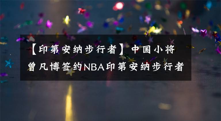 【印第安納步行者】中國小將曾凡博簽約NBA印第安納步行者隊