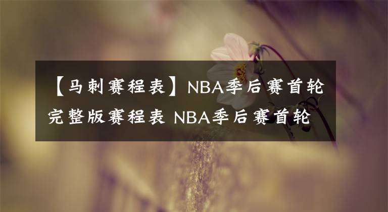 【馬刺賽程表】NBA季后賽首輪完整版賽程表 NBA季后賽首輪晉級(jí)形勢(shì)分析