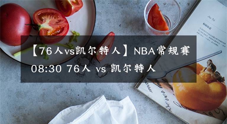 【76人vs凱爾特人】NBA常規(guī)賽 08:30 76人 vs 凱爾特人