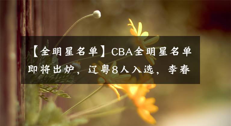 【全明星名單】CBA全明星名單即將出爐，遼粵8人入選，李春江楊鳴擔(dān)任南北隊(duì)主帥