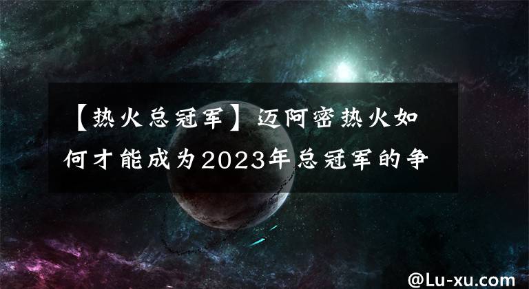 【熱火總冠軍】邁阿密熱火如何才能成為2023年總冠軍的爭(zhēng)奪者？