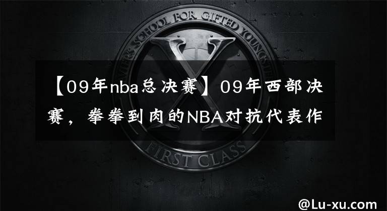 【09年nba總決賽】09年西部決賽，拳拳到肉的NBA對(duì)抗代表作，老球迷們還記得嗎