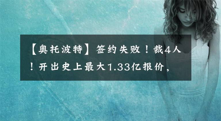 【奧托波特】簽約失敗！裁4人！開出史上最大1.33億報價，這都搶不過