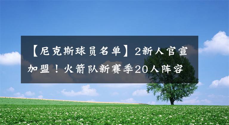 【尼克斯球員名單】2新人官宣加盟！火箭隊新賽季20人陣容出爐！另附全部球員名單