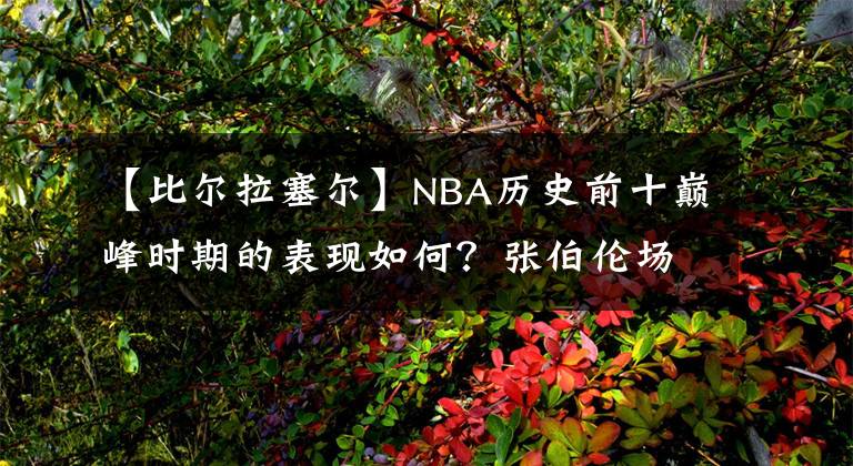 【比爾拉塞爾】NBA歷史前十巔峰時(shí)期的表現(xiàn)如何？張伯倫場均50+25，喬丹35+6+6