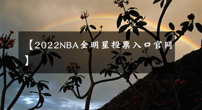 【2022NBA全明星投票入口官網(wǎng)】