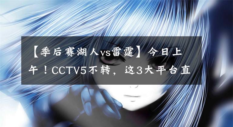 【季后賽湖人vs雷霆】今日上午！CCTV5不轉(zhuǎn)，這3大平臺(tái)直播湖人VS雷霆！詹姆斯領(lǐng)銜出戰(zhàn)