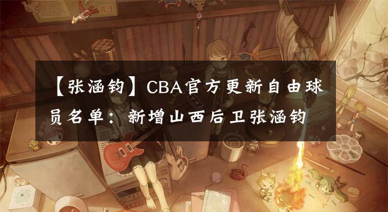 【張涵鈞】CBA官方更新自由球員名單：新增山西后衛(wèi)張涵鈞為受限制自由球員