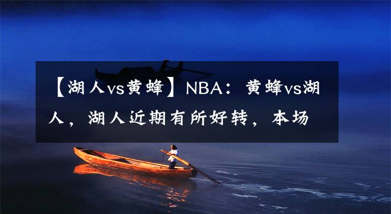 【湖人vs黃蜂】NBA：黃蜂vs湖人，湖人近期有所好轉(zhuǎn)，本場(chǎng)或能拿下對(duì)手