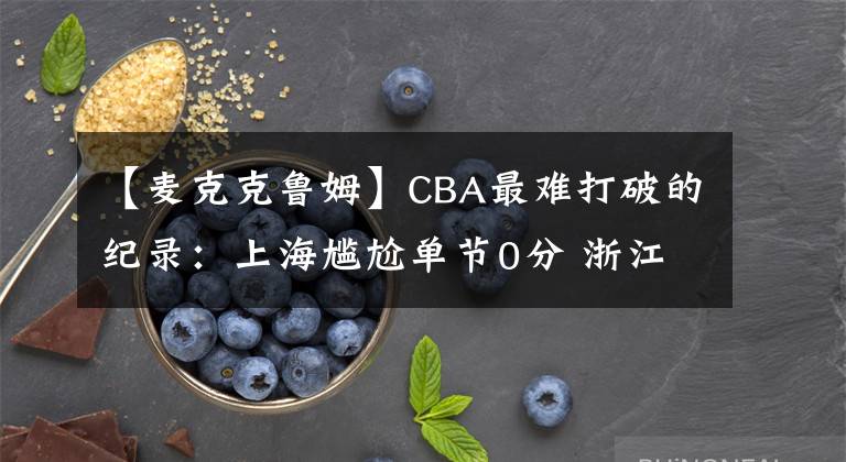 【麥克克魯姆】CBA最難打破的紀錄：上海尷尬單節(jié)0分 浙江全場僅得45分