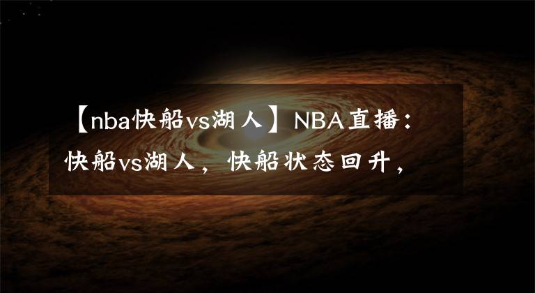 【nba快船vs湖人】NBA直播：快船vs湖人，快船狀態(tài)回升，詹姆斯缺席 湖人殘陣出擊