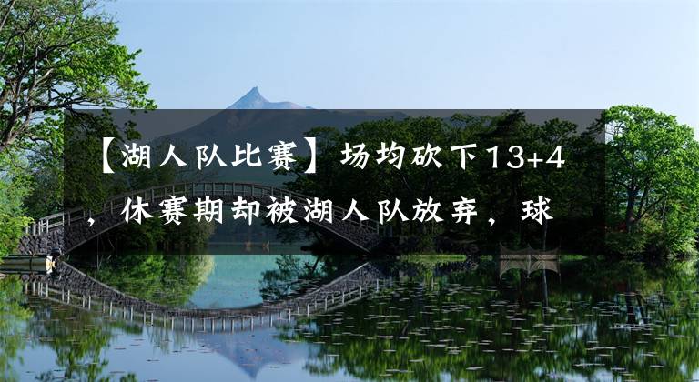 【湖人隊比賽】場均砍下13+4，休賽期卻被湖人隊放棄，球迷：佩林卡會后悔的