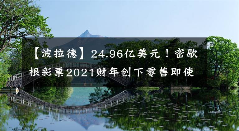 【波拉德】24.96億美元！密歇根彩票2021財(cái)年創(chuàng)下零售即使彩票銷售記錄