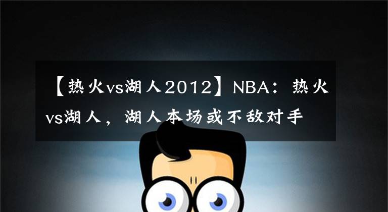 【熱火vs湖人2012】NBA：熱火vs湖人，湖人本場(chǎng)或不敵對(duì)手