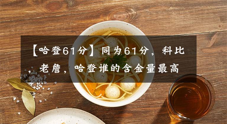 【哈登61分】同為61分，科比，老詹，哈登誰的含金量最高？球迷：詹姆斯刷數(shù)據(jù)