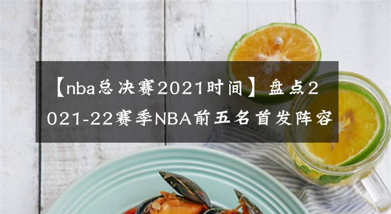 【nba總決賽2021時間】盤點(diǎn)2021-22賽季NBA前五名首發(fā)陣容