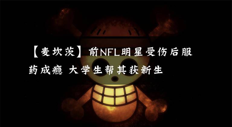 【麥坎茨】前NFL明星受傷后服藥成癮 大學生幫其獲新生